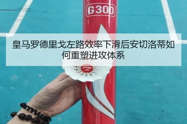 皇马罗德里戈左路效率下滑后安切洛蒂如何重塑进攻体系