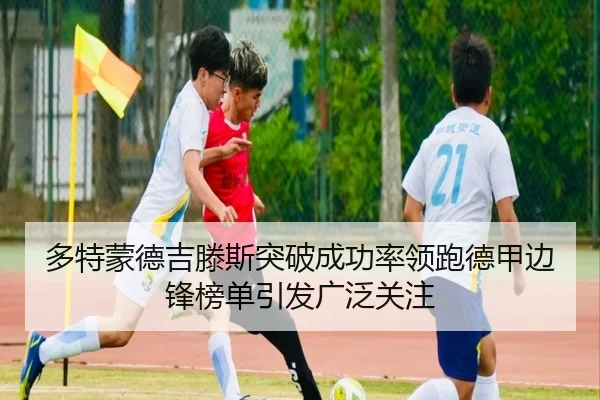 多特蒙德吉滕斯突破成功率领跑德甲边锋榜单引发广泛关注