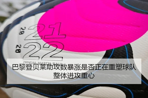 巴黎登贝莱助攻数暴涨是否正在重塑球队整体进攻重心
