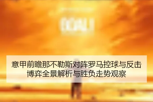 意甲前瞻那不勒斯对阵罗马控球与反击博弈全景解析与胜负走势观察