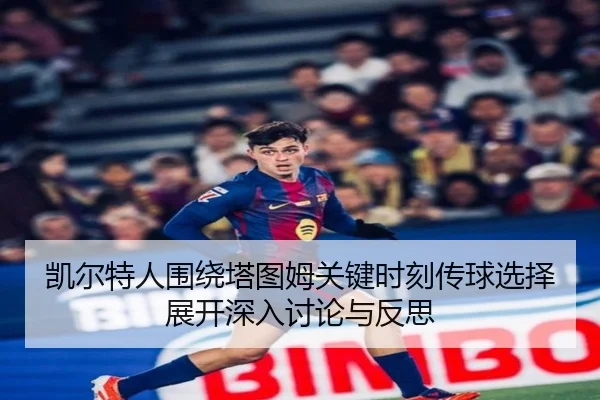 凯尔特人围绕塔图姆关键时刻传球选择展开深入讨论与反思