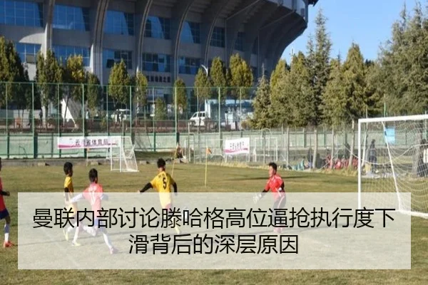 曼联内部讨论滕哈格高位逼抢执行度下滑背后的深层原因