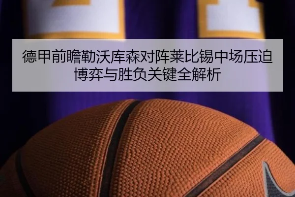 德甲前瞻勒沃库森对阵莱比锡中场压迫博弈与胜负关键全解析