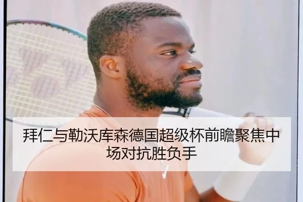 拜仁与勒沃库森德国超级杯前瞻聚焦中场对抗胜负手